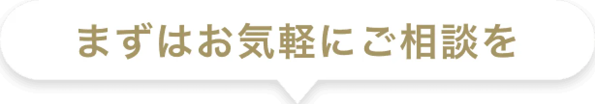 まずはお気軽にご相談を